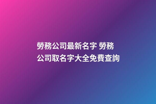 勞務公司最新名字 勞務公司取名字大全免費查詢